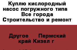 Куплю кислородный насос погружного типа - Все города Строительство и ремонт » Другое   . Пермский край,Кизел г.